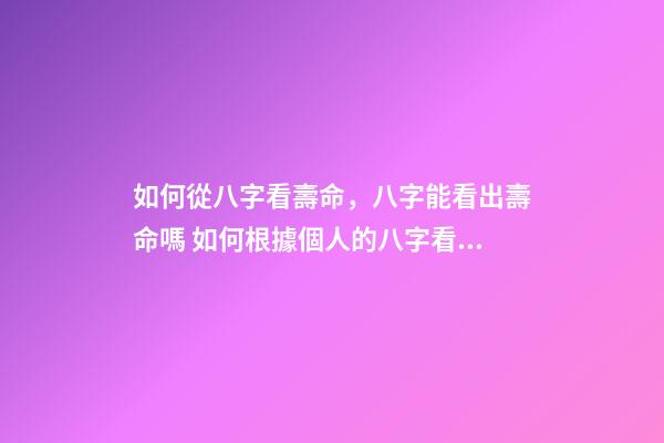 如何從八字看壽命，八字能看出壽命嗎 如何根據個人的八字看壽命的長短？-第1張-觀點-玄機派
